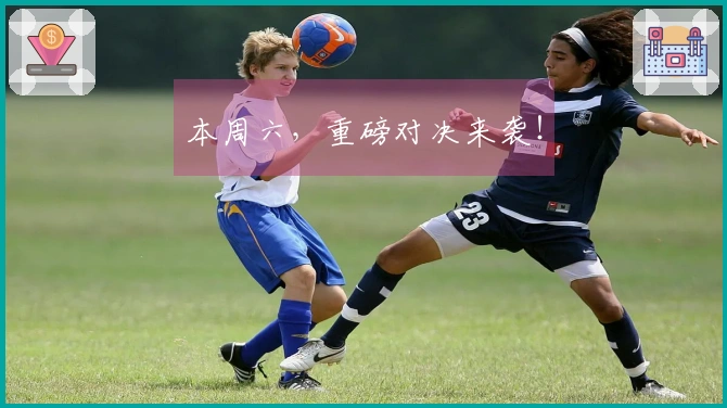 本周六，重磅对决来袭！