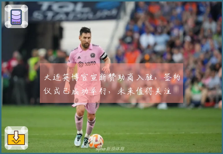 大连英博官宣新赞助商入驻，签约仪式已成功举行，未来值得关注