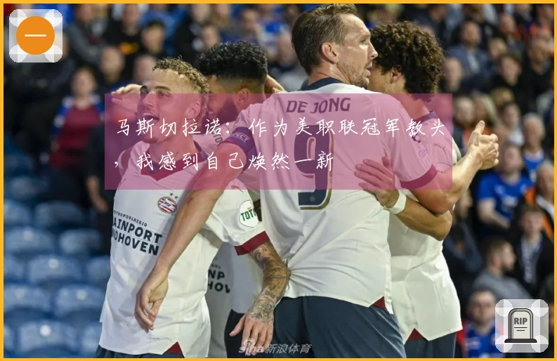 马斯切拉诺：作为美职联冠军教头，我感到自己焕然一新