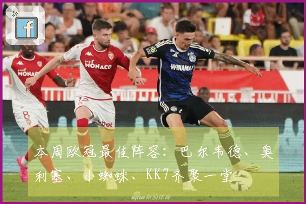 本周欧冠最佳阵容：巴尔韦德、奥利塞、小蜘蛛、KK7齐聚一堂