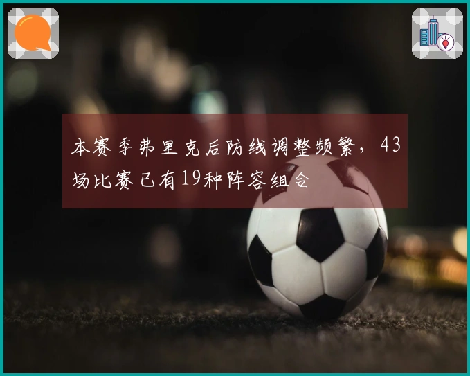 本赛季弗里克后防线调整频繁，43场比赛已有19种阵容组合