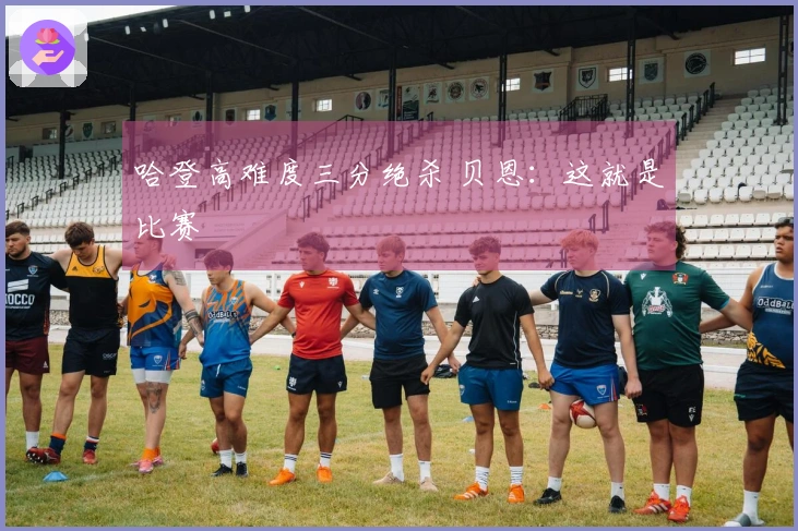 哈登高难度三分绝杀 贝恩：这就是比赛