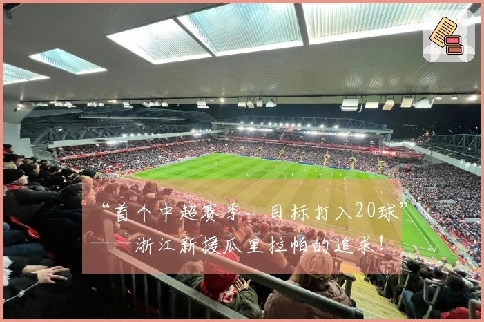 “首个中超赛季，目标打入20球”——浙江新援瓜里拉帕的追求！