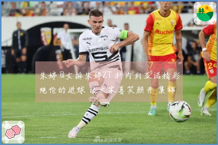 朱婷 @女排朱婷ZT 科内利亚诺精彩绝伦的进球 让大家喜笑颜开 集锦即将上线