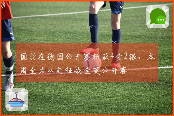 国羽在德国公开赛斩获4金2银，本周全力以赴征战全英公开赛