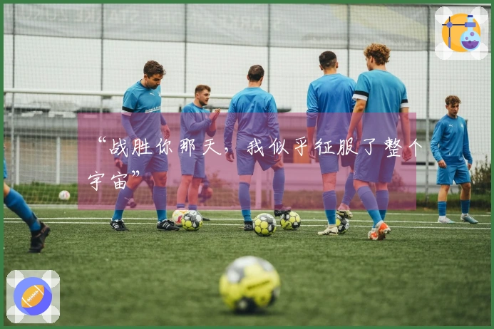 “战胜你那天，我似乎征服了整个宇宙”
