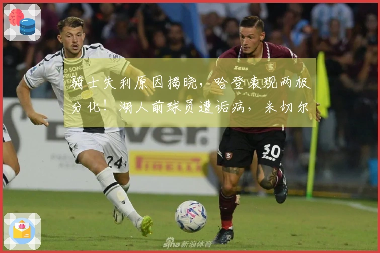 骑士失利原因揭晓，哈登表现两极分化！湖人前球员遭诟病，米切尔同样失误