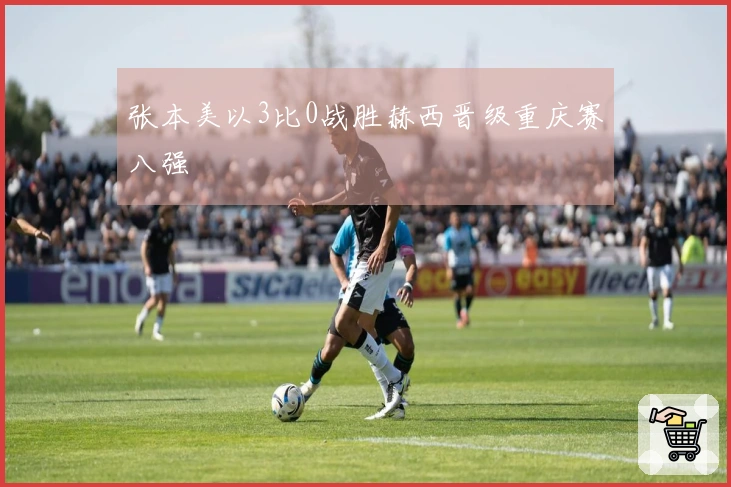 张本美以3比0战胜赫西晋级重庆赛八强