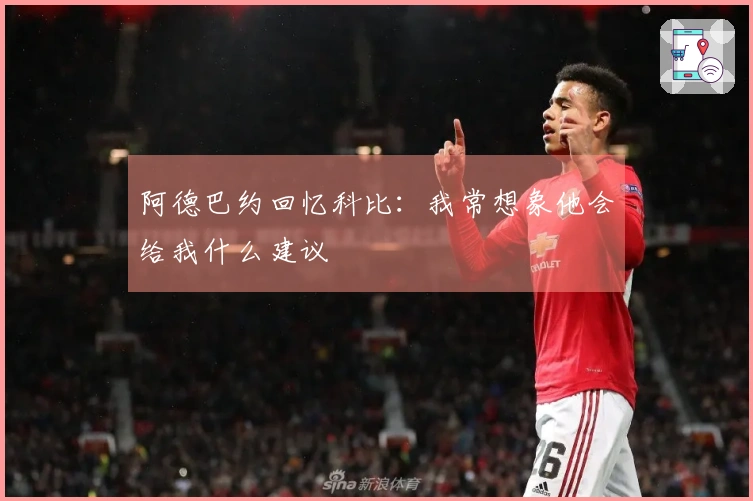 阿德巴约回忆科比：我常想象他会给我什么建议