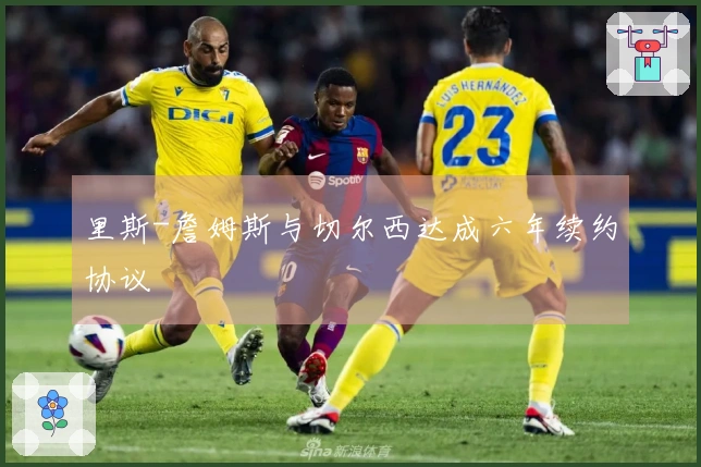 里斯-詹姆斯与切尔西达成六年续约协议