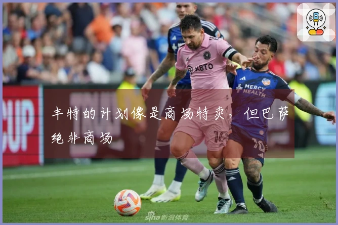 丰特的计划像是商场特卖，但巴萨绝非商场