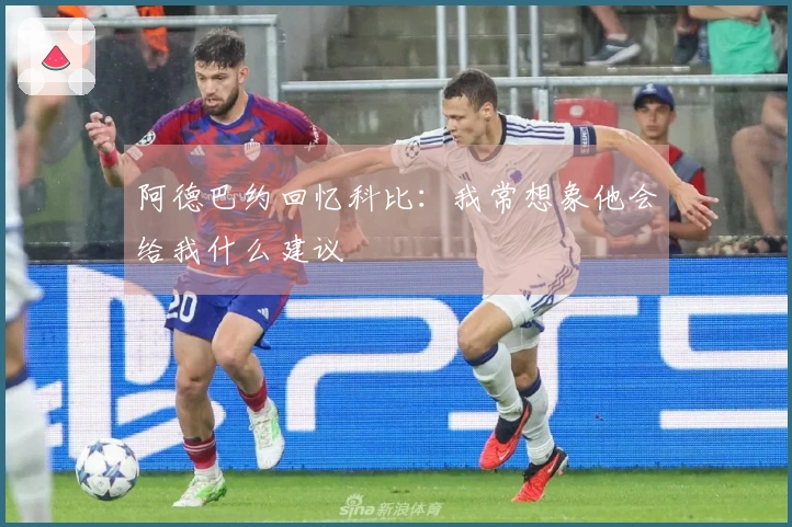 阿德巴约回忆科比：我常想象他会给我什么建议