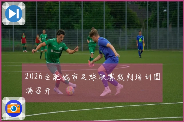 2026合肥城市足球联赛裁判培训圆满召开